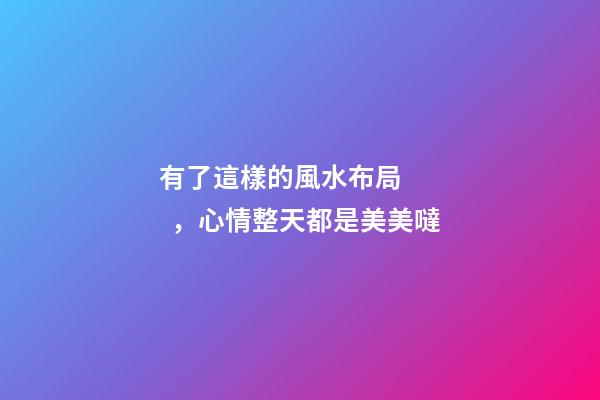 有了這樣的風水布局，心情整天都是美美噠